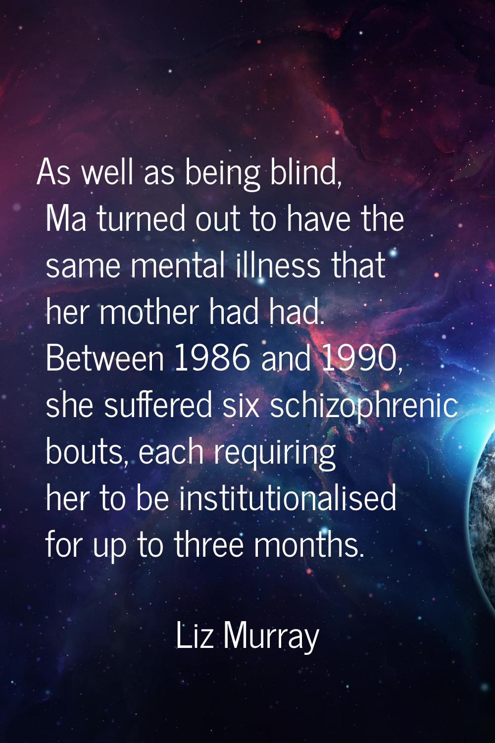 As well as being blind, Ma turned out to have the same mental illness that her mother had had. Betw