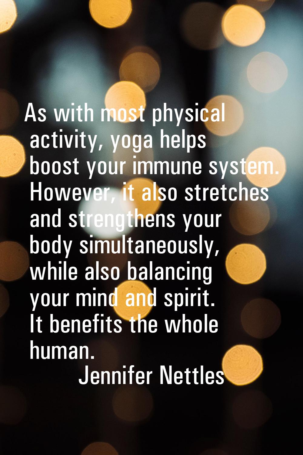 As with most physical activity, yoga helps boost your immune system. However, it also stretches and