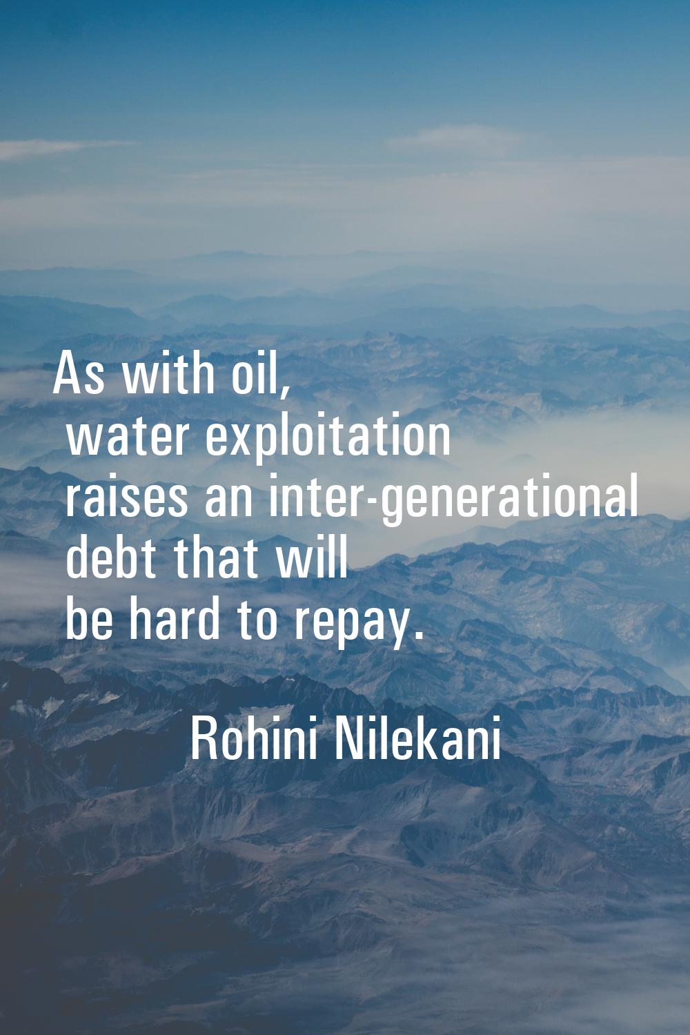 As with oil, water exploitation raises an inter-generational debt that will be hard to repay.