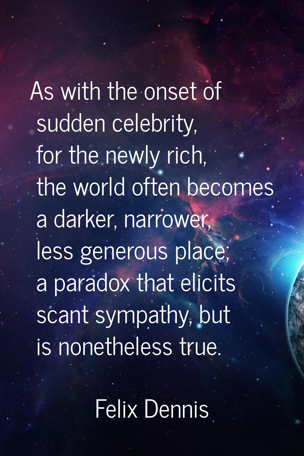 As with the onset of sudden celebrity, for the newly rich, the world often becomes a darker, narrow
