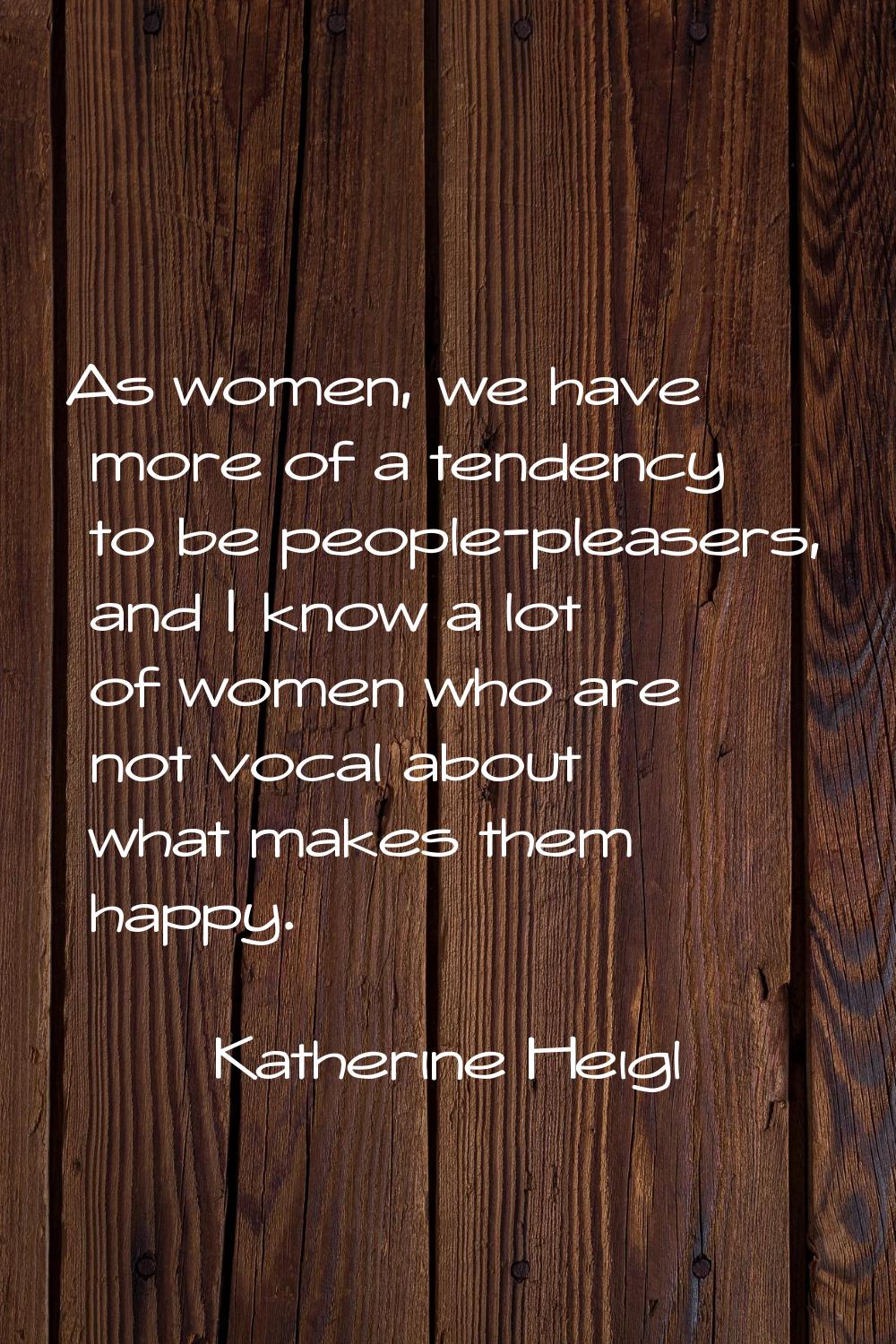 As women, we have more of a tendency to be people-pleasers, and I know a lot of women who are not v