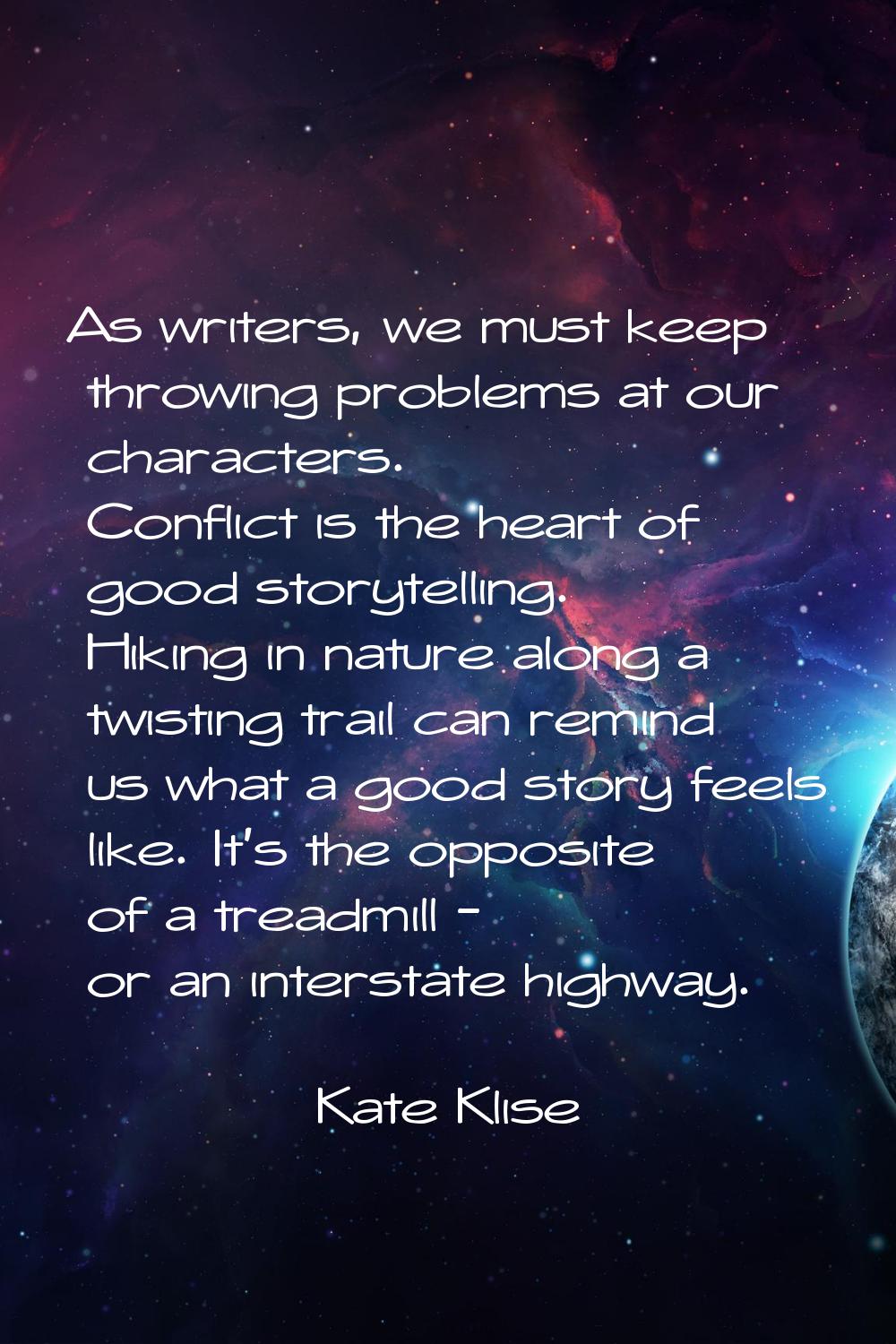 As writers, we must keep throwing problems at our characters. Conflict is the heart of good storyte