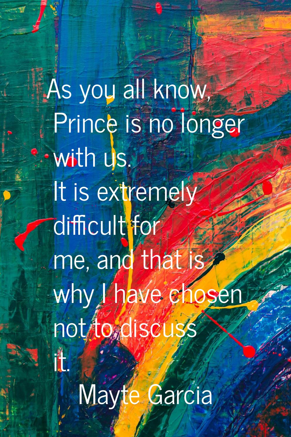 As you all know, Prince is no longer with us. It is extremely difficult for me, and that is why I h