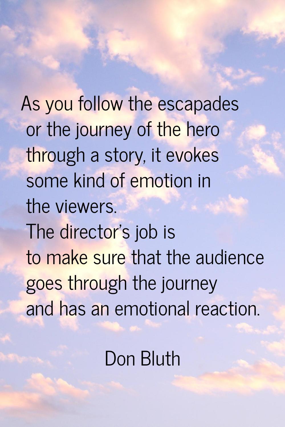 As you follow the escapades or the journey of the hero through a story, it evokes some kind of emot