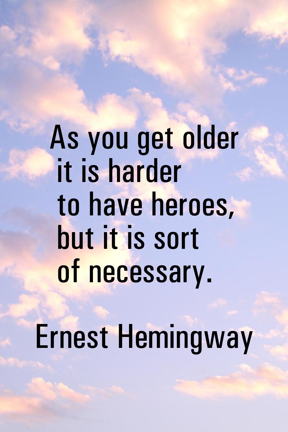 As you get older it is harder to have heroes, but it is sort of necessary.