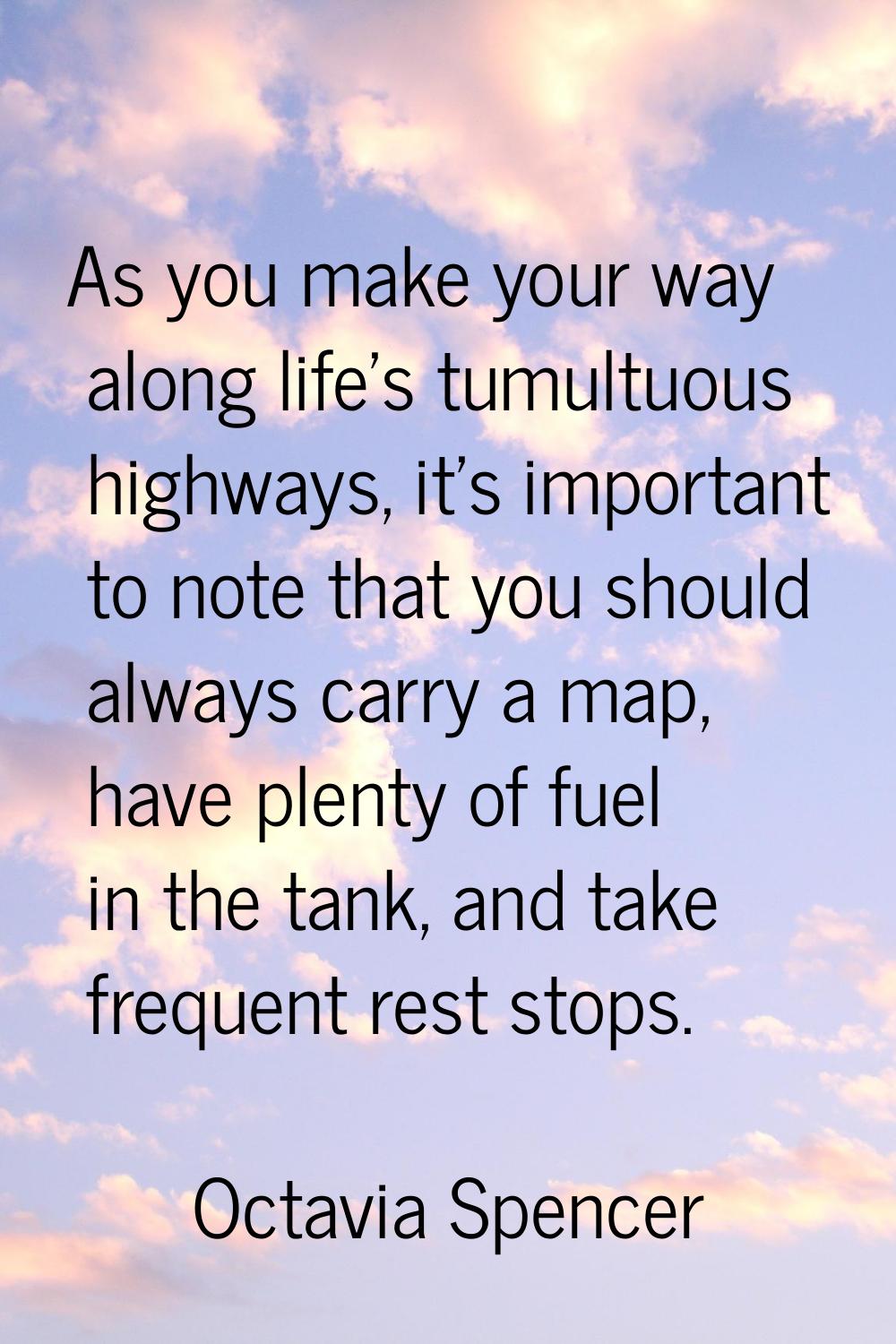 As you make your way along life's tumultuous highways, it's important to note that you should alway