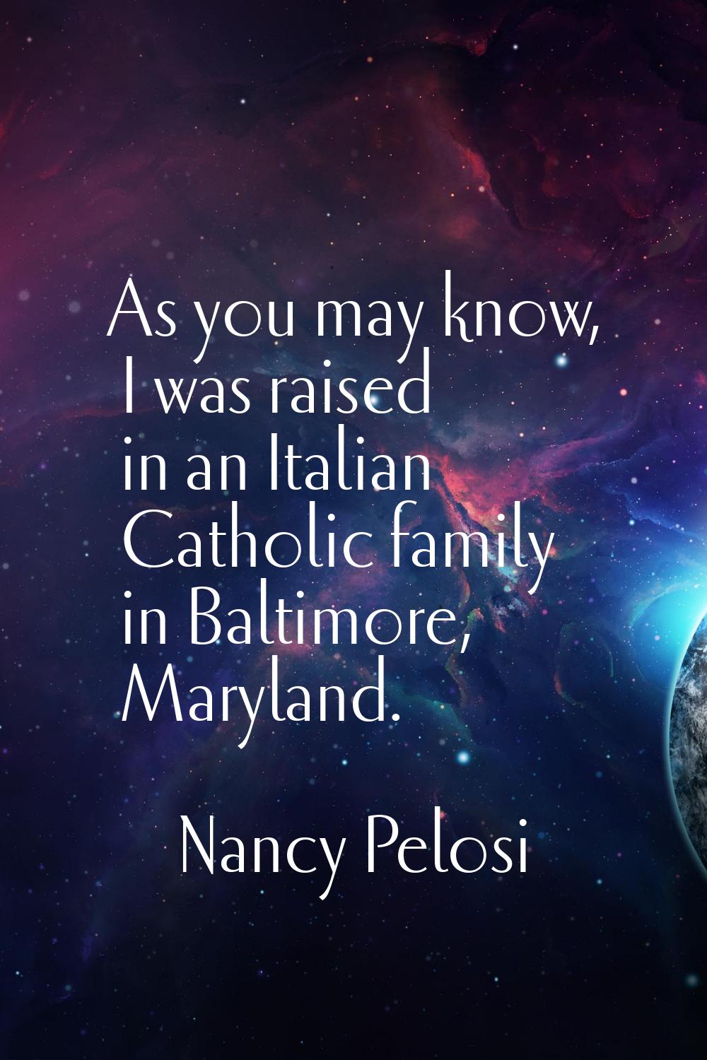 As you may know, I was raised in an Italian Catholic family in Baltimore, Maryland.