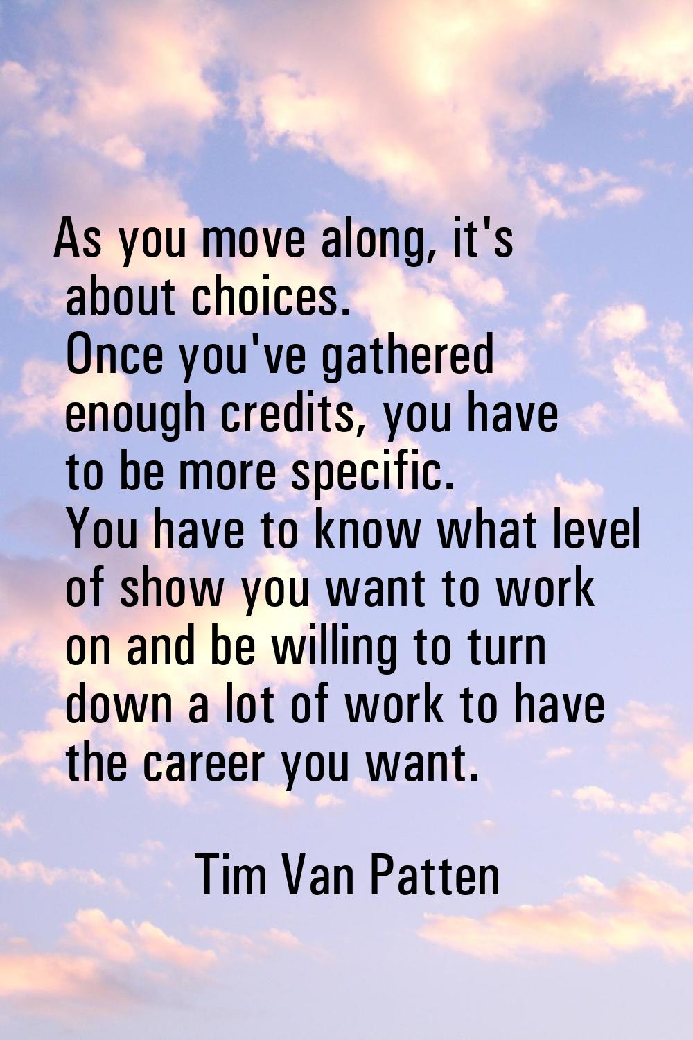 As you move along, it's about choices. Once you've gathered enough credits, you have to be more spe
