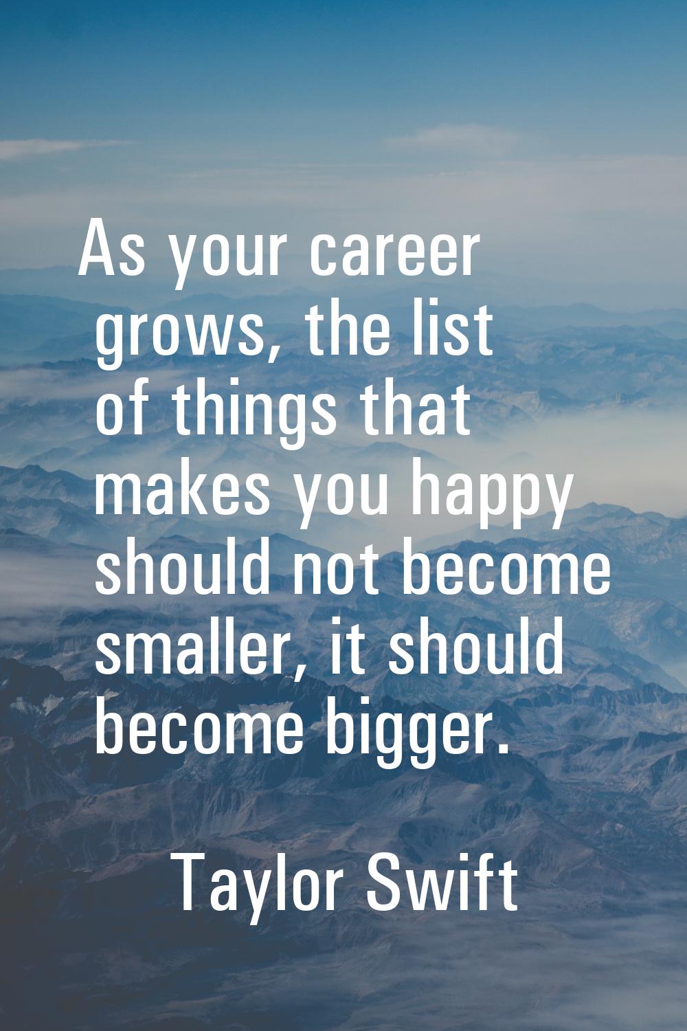 As your career grows, the list of things that makes you happy should not become smaller, it should 
