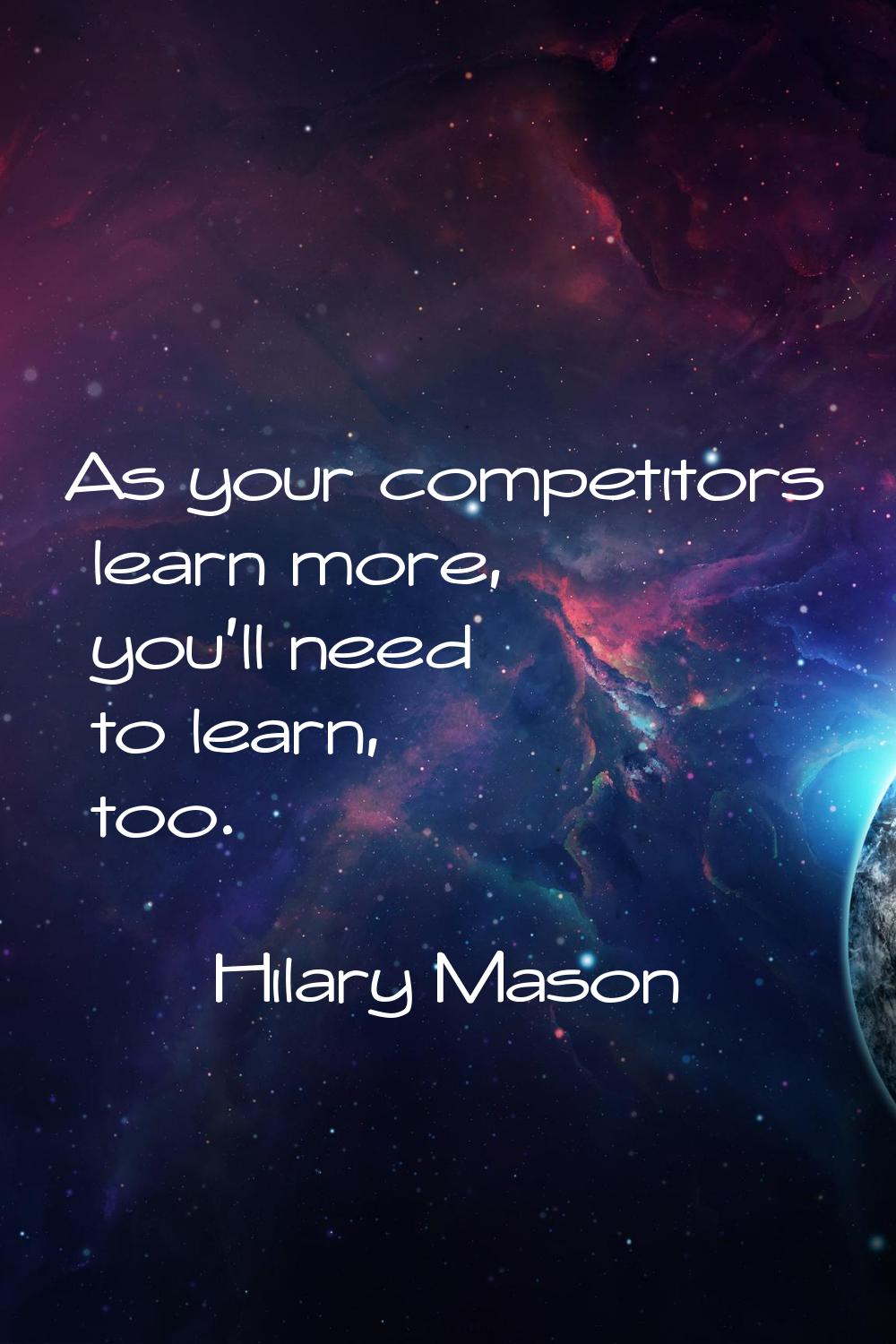 As your competitors learn more, you'll need to learn, too.