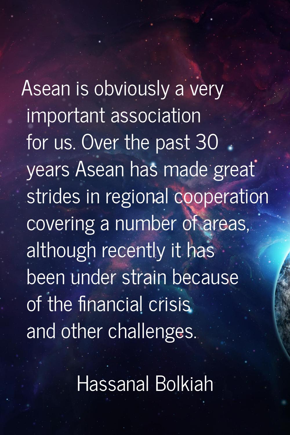 Asean is obviously a very important association for us. Over the past 30 years Asean has made great