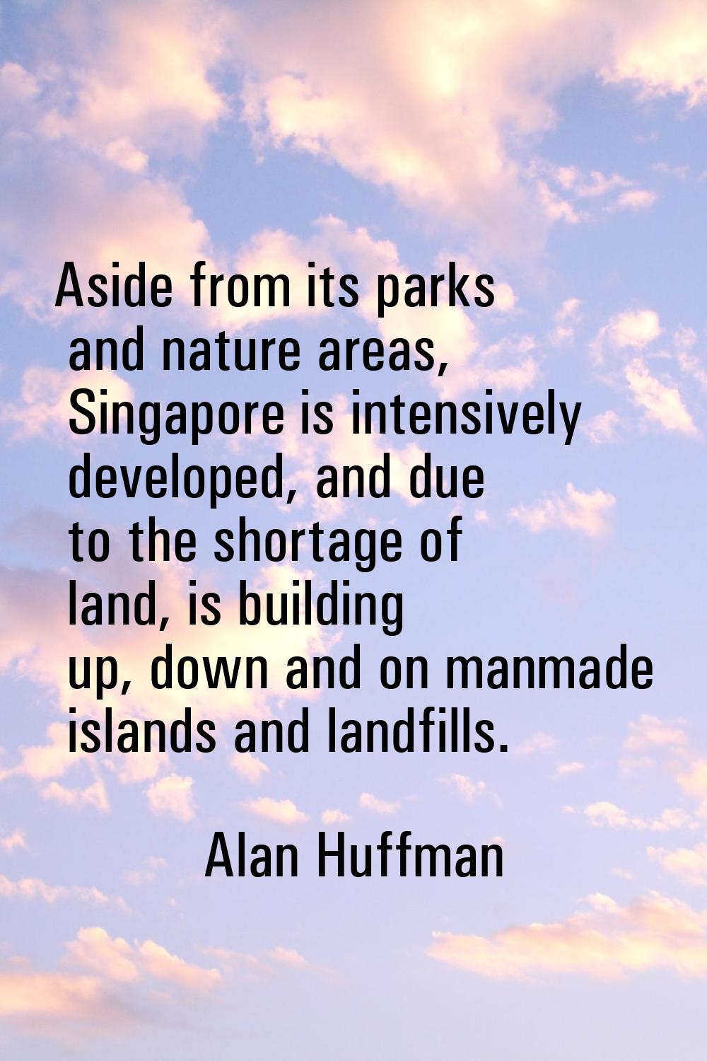 Aside from its parks and nature areas, Singapore is intensively developed, and due to the shortage 