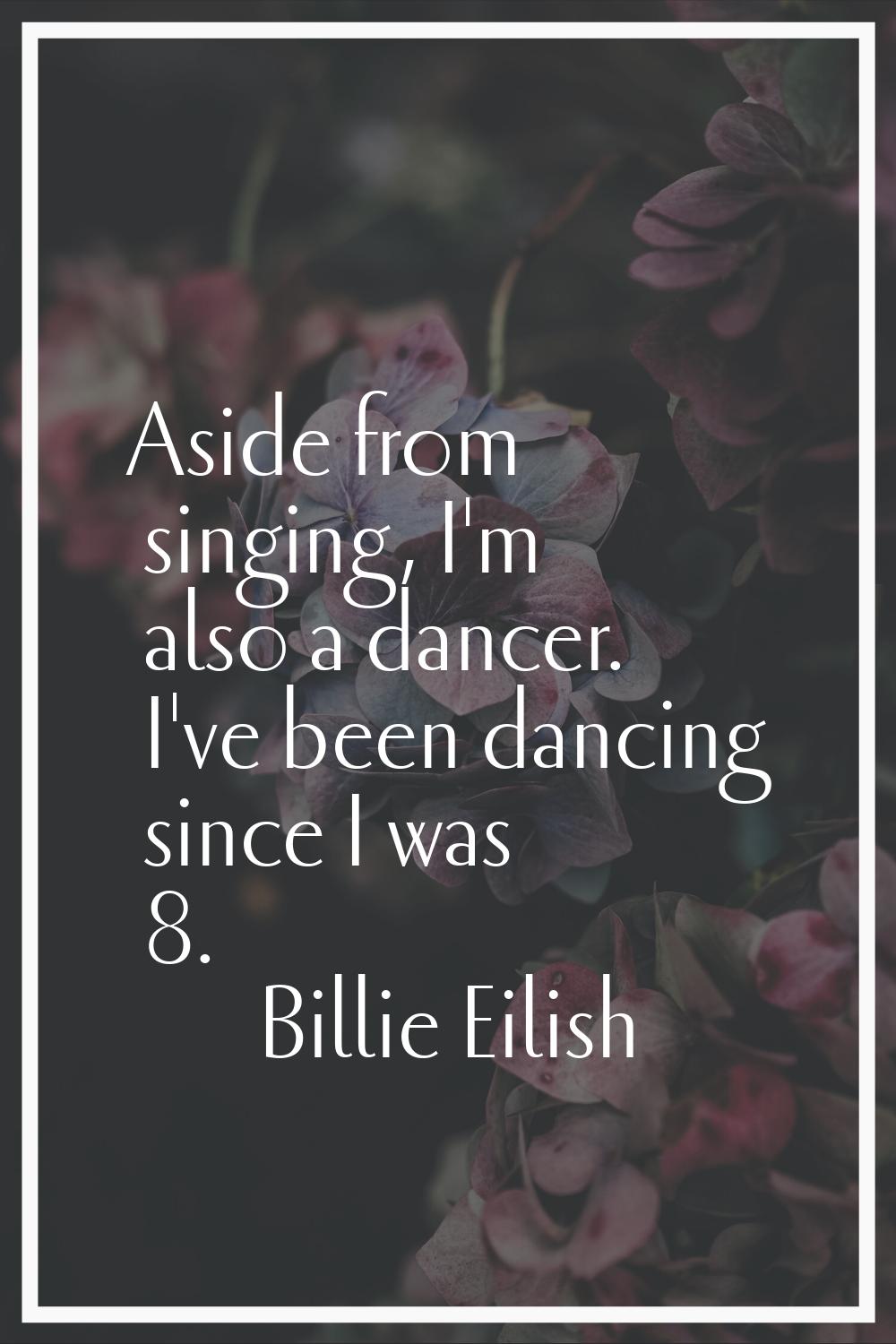 Aside from singing, I'm also a dancer. I've been dancing since I was 8.