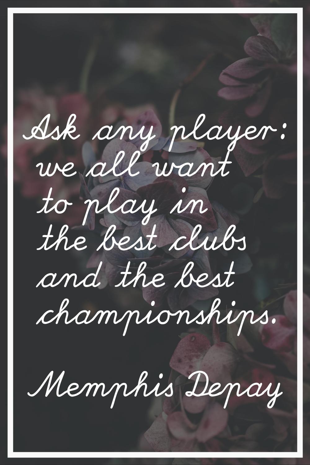 Ask any player: we all want to play in the best clubs and the best championships.