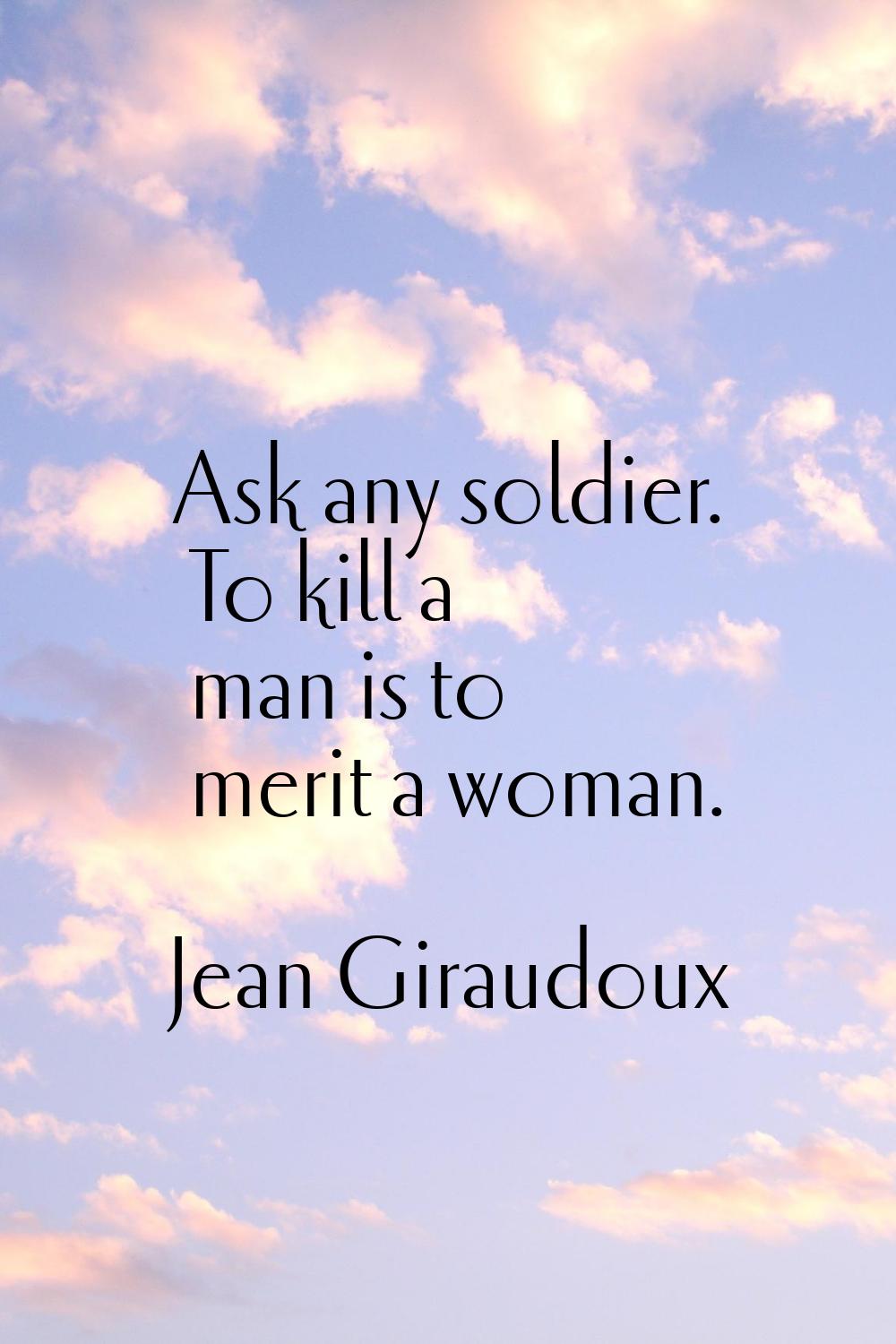 Ask any soldier. To kill a man is to merit a woman.