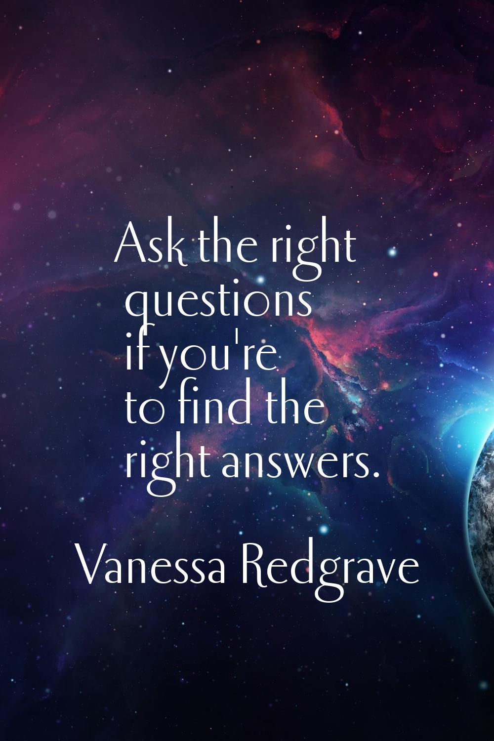 Ask the right questions if you're to find the right answers.