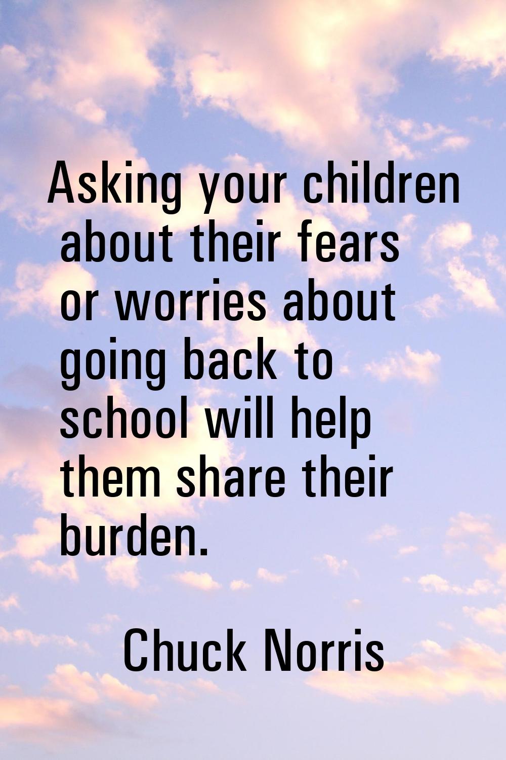 Asking your children about their fears or worries about going back to school will help them share t