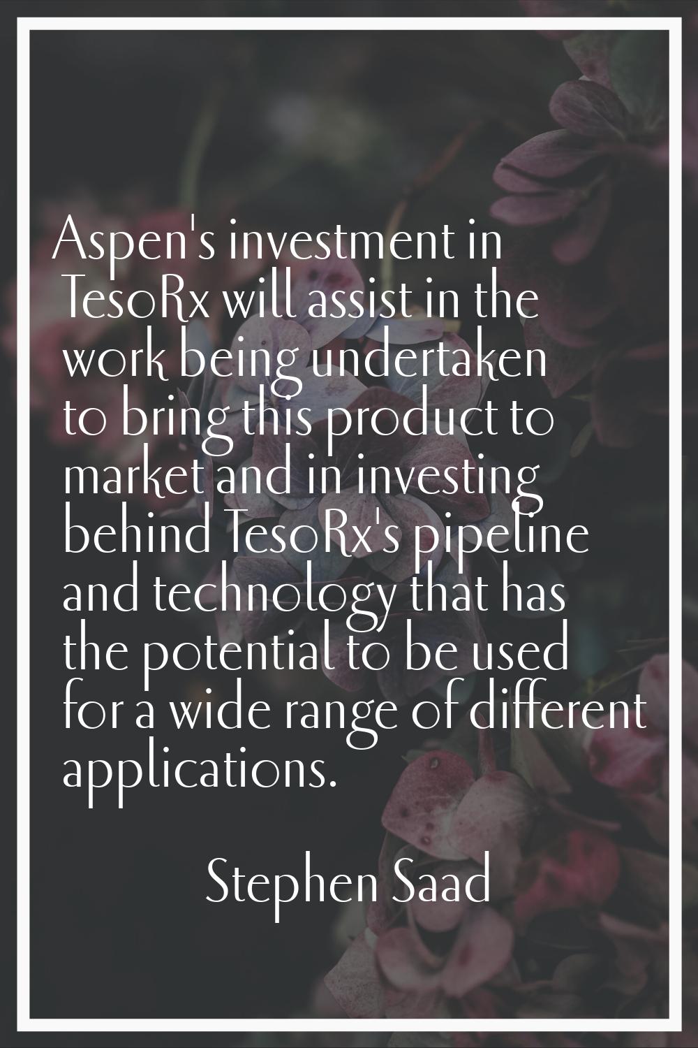 Aspen's investment in TesoRx will assist in the work being undertaken to bring this product to mark