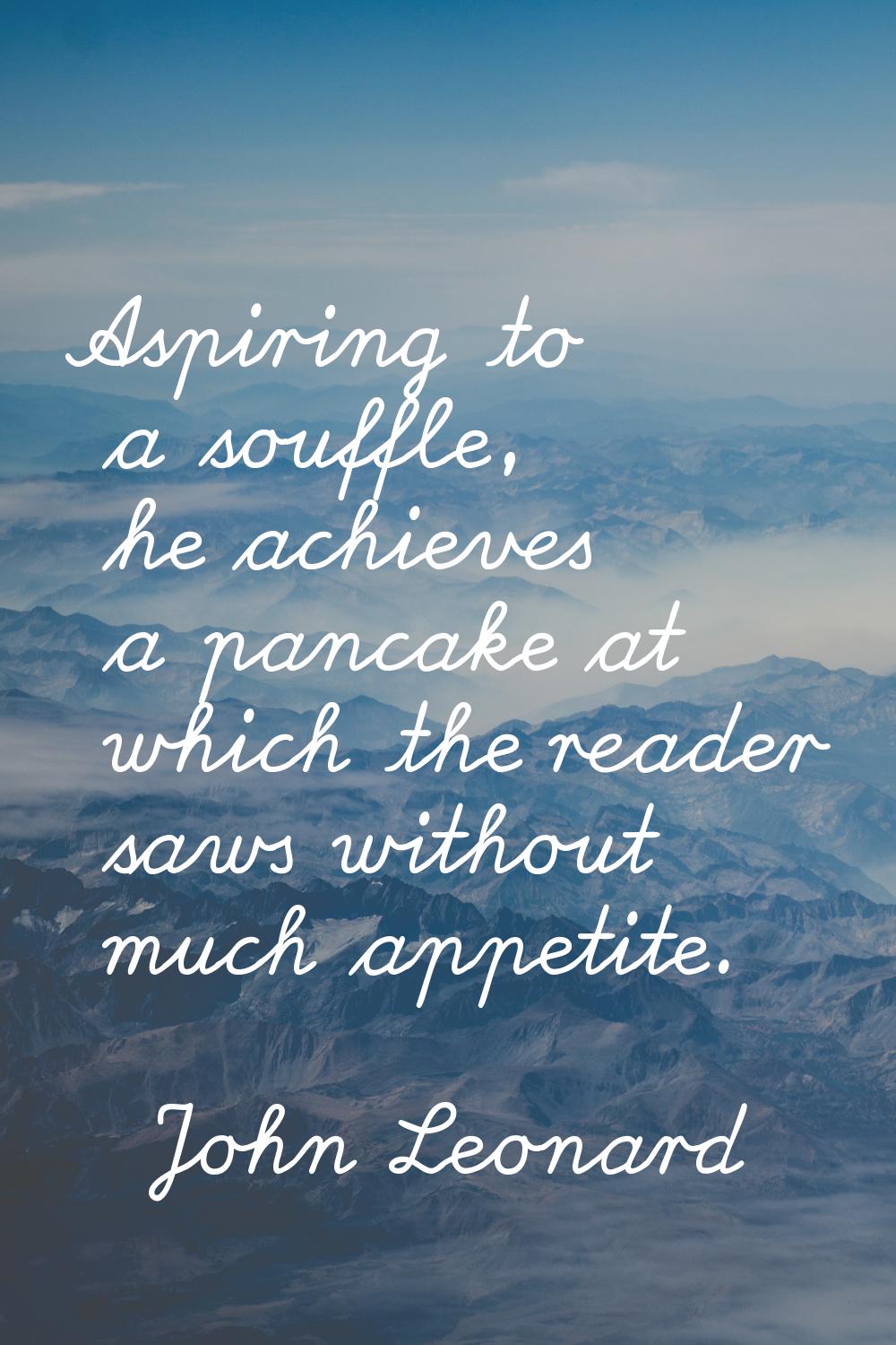 Aspiring to a souffle, he achieves a pancake at which the reader saws without much appetite.