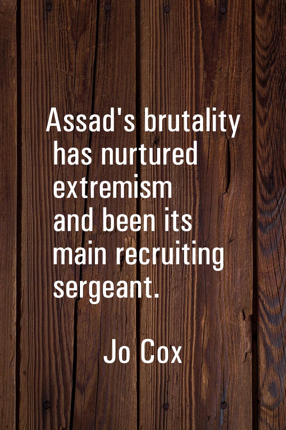 Assad's brutality has nurtured extremism and been its main recruiting sergeant.