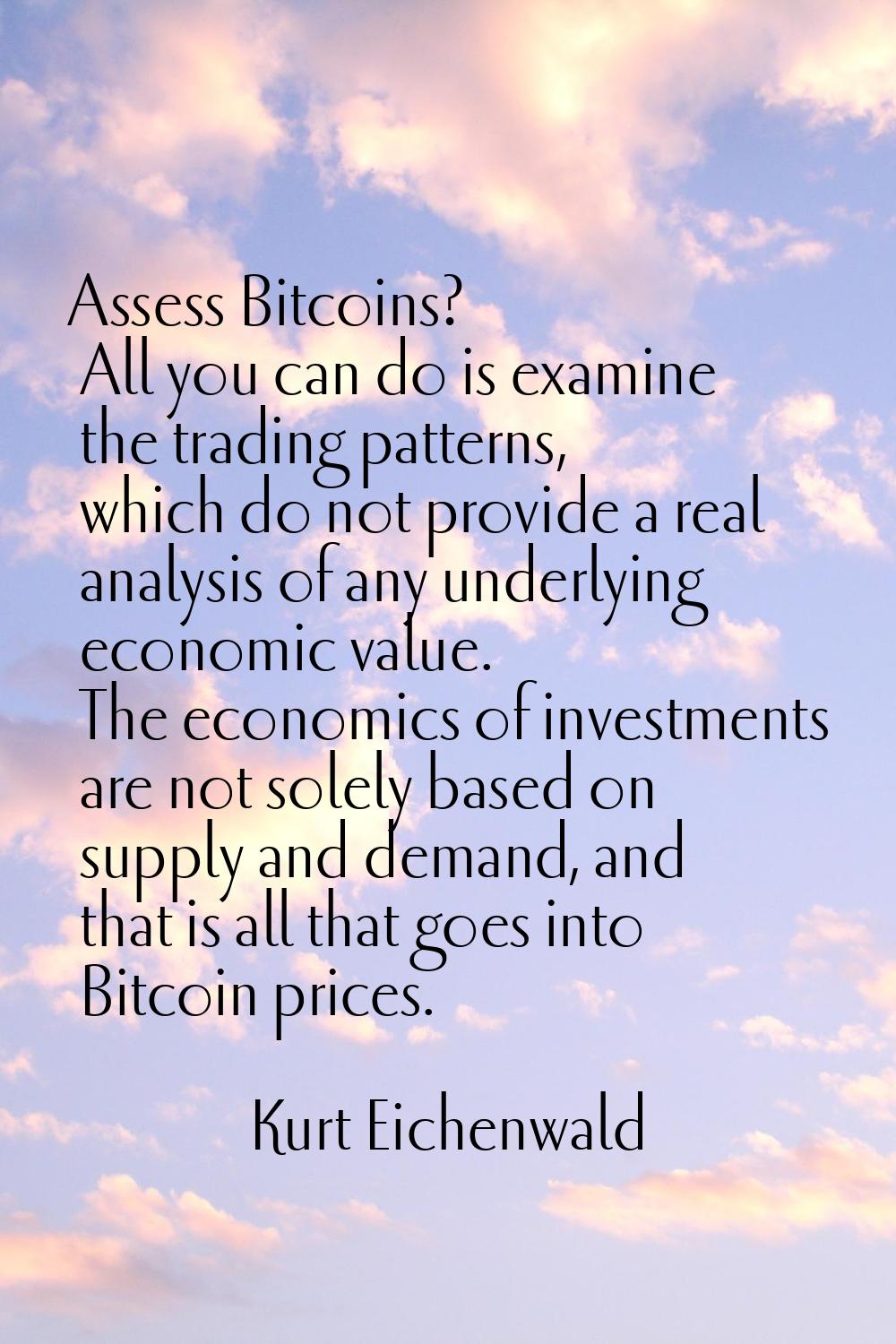 Assess Bitcoins? All you can do is examine the trading patterns, which do not provide a real analys