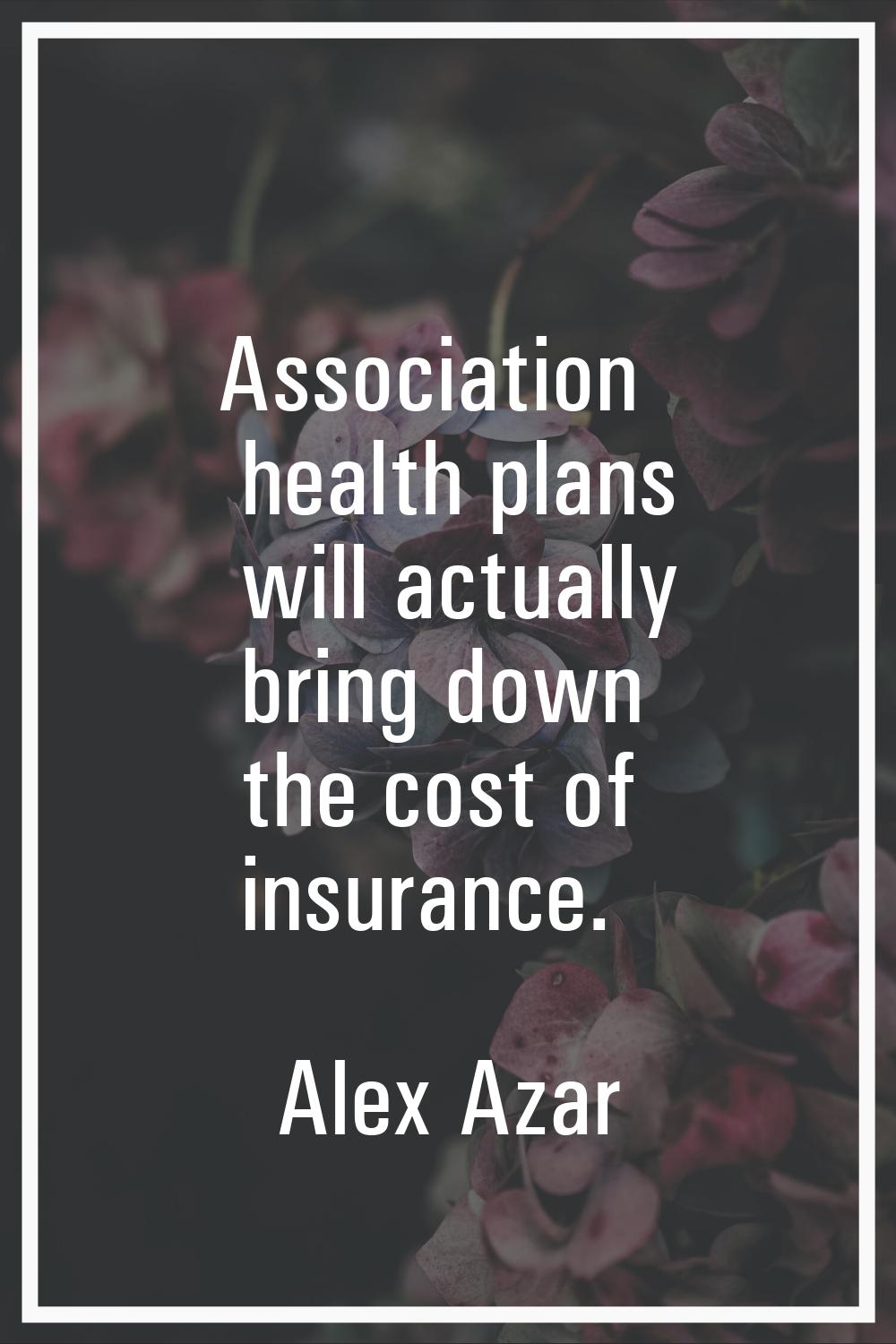 Association health plans will actually bring down the cost of insurance.