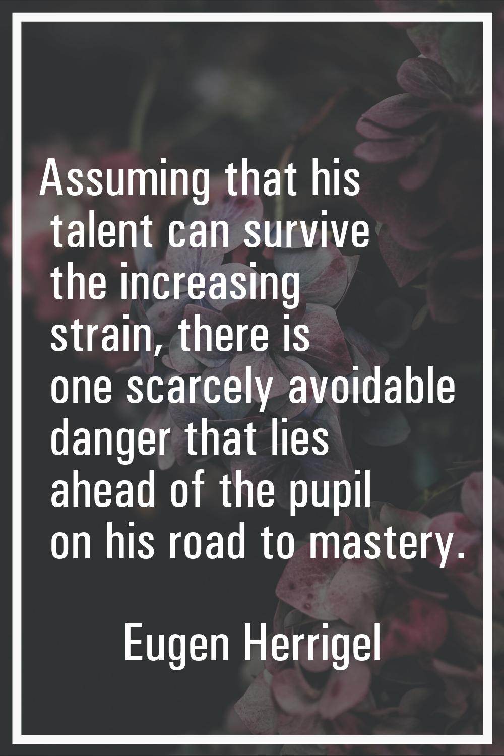 Assuming that his talent can survive the increasing strain, there is one scarcely avoidable danger 