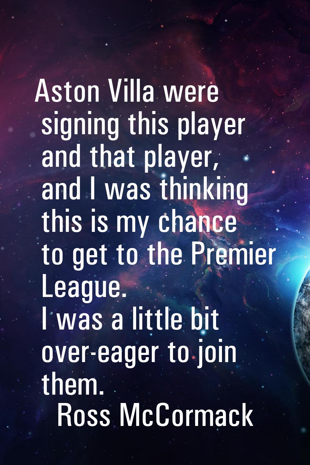Aston Villa were signing this player and that player, and I was thinking this is my chance to get t