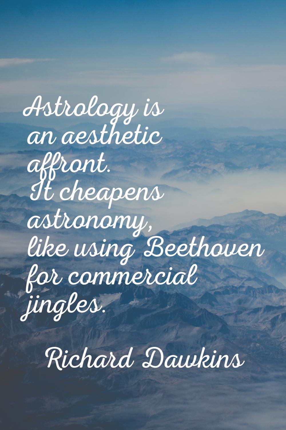 Astrology is an aesthetic affront. It cheapens astronomy, like using Beethoven for commercial jingl