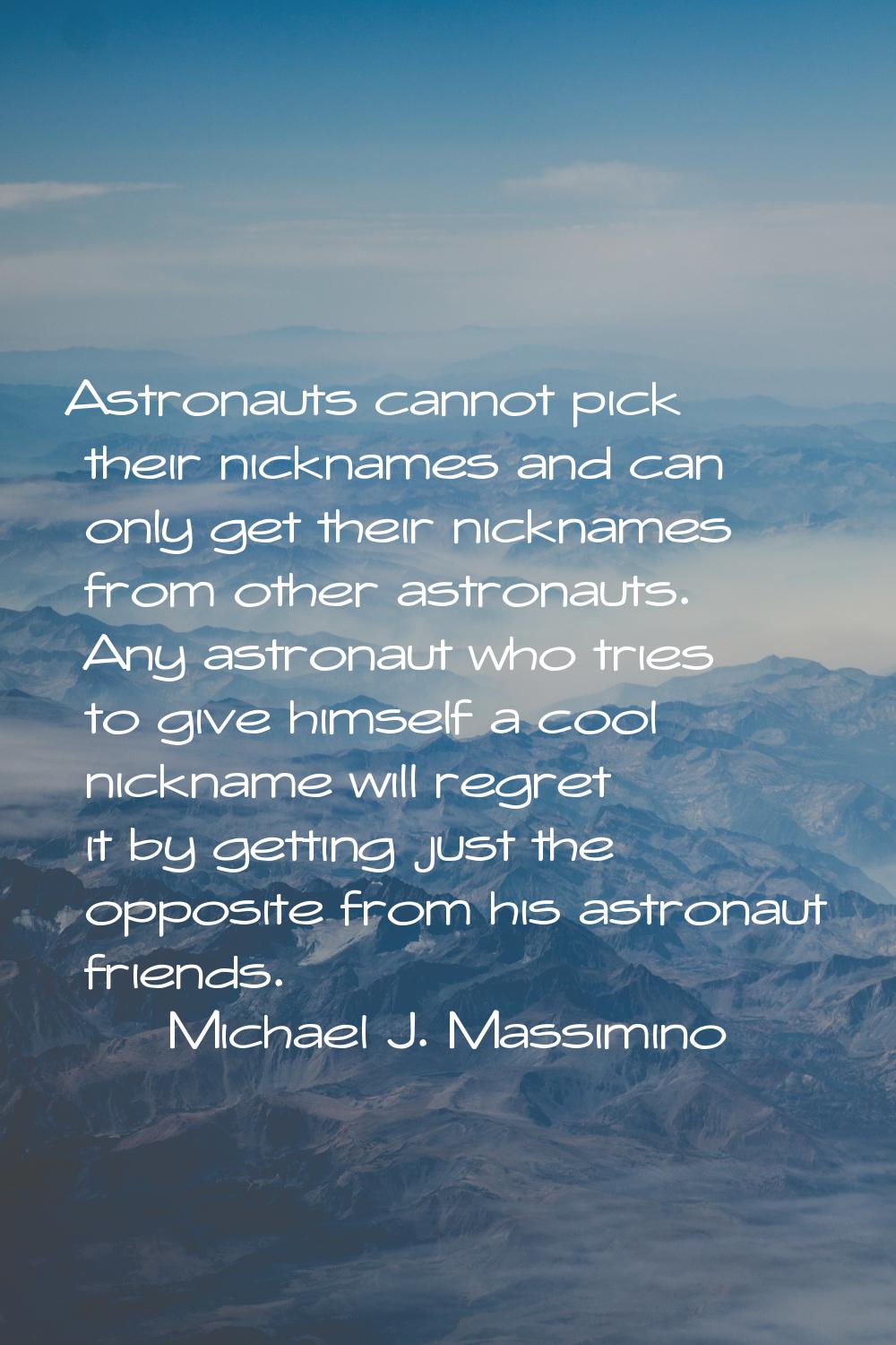 Astronauts cannot pick their nicknames and can only get their nicknames from other astronauts. Any 