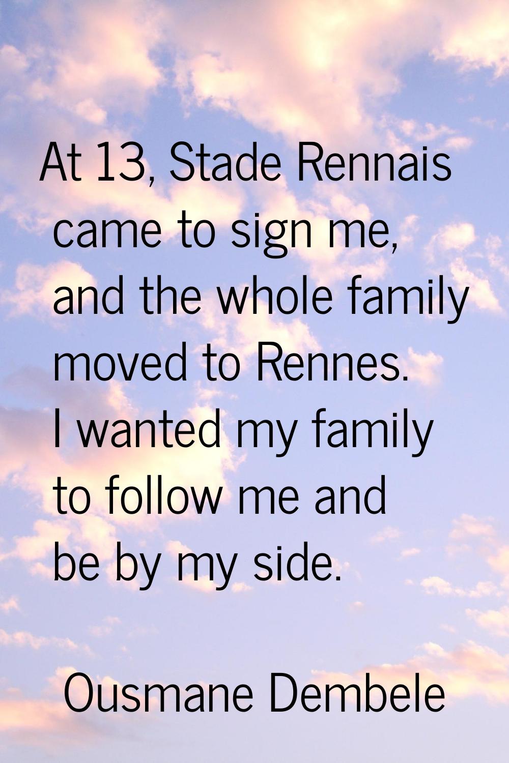 At 13, Stade Rennais came to sign me, and the whole family moved to Rennes. I wanted my family to f