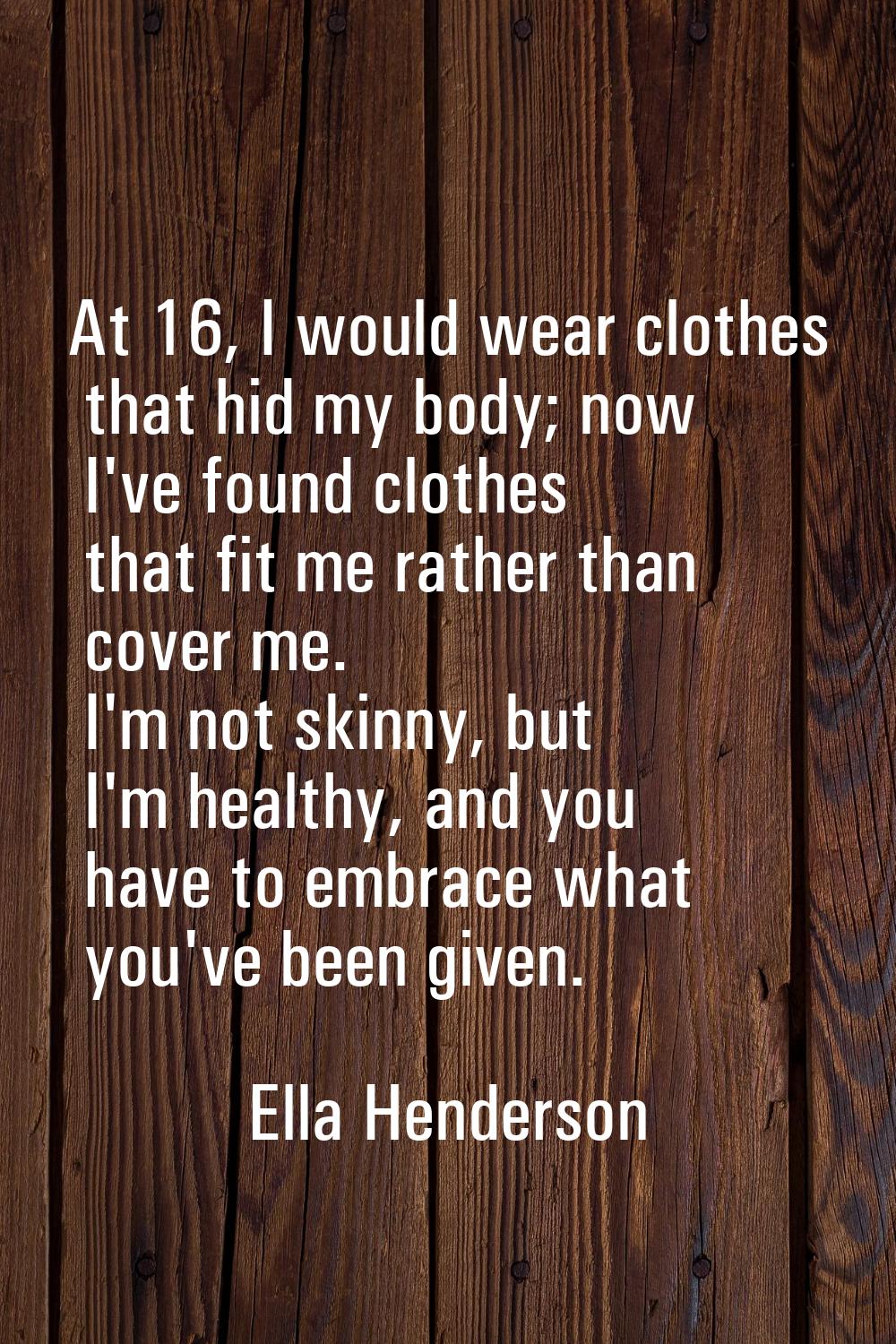 At 16, I would wear clothes that hid my body; now I've found clothes that fit me rather than cover 
