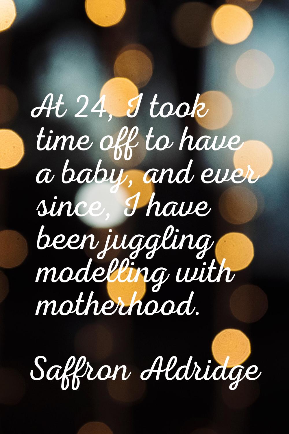 At 24, I took time off to have a baby, and ever since, I have been juggling modelling with motherho