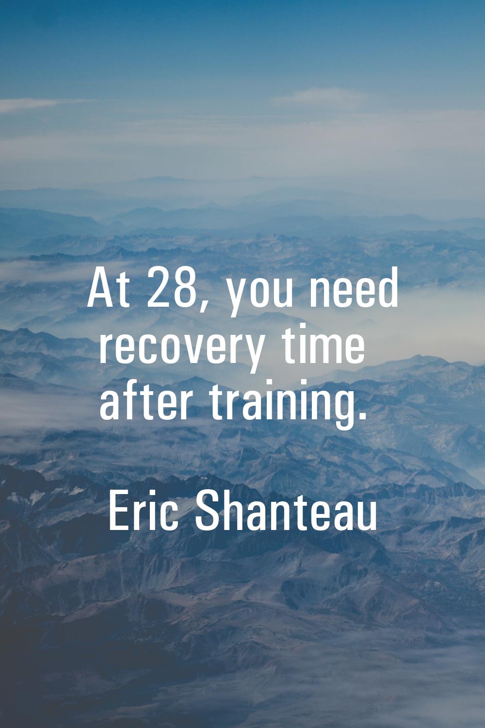 At 28, you need recovery time after training.