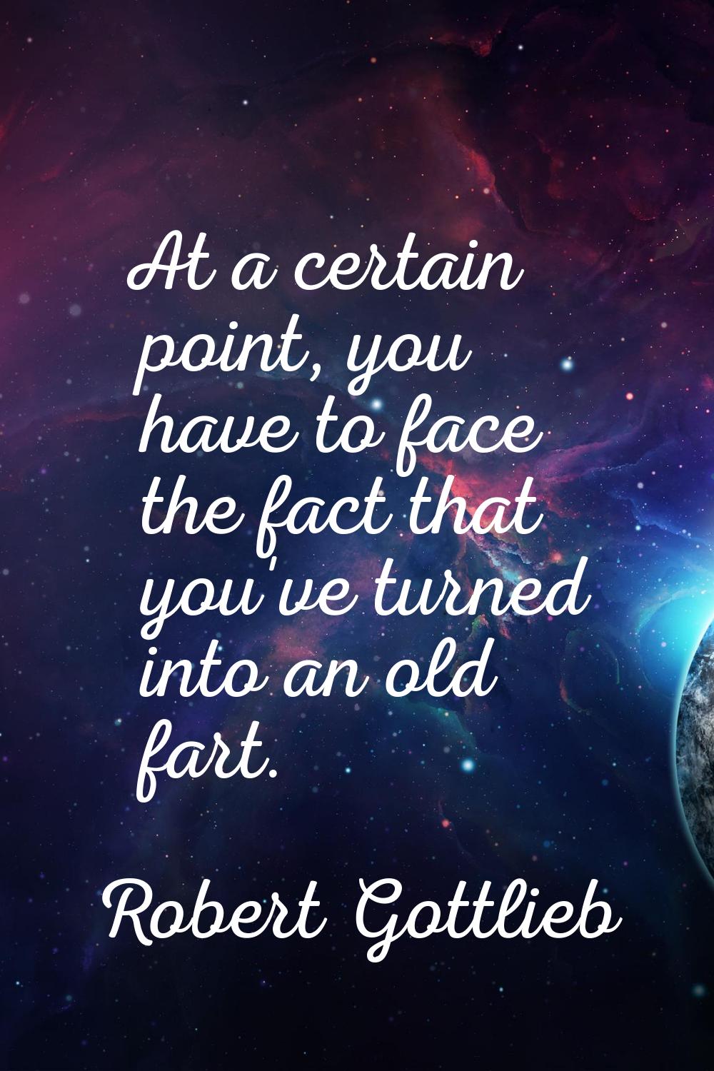 At a certain point, you have to face the fact that you've turned into an old fart.