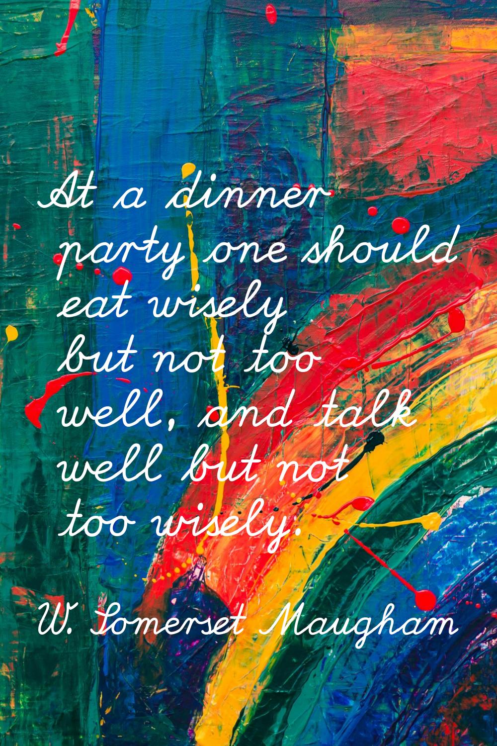 At a dinner party one should eat wisely but not too well, and talk well but not too wisely.
