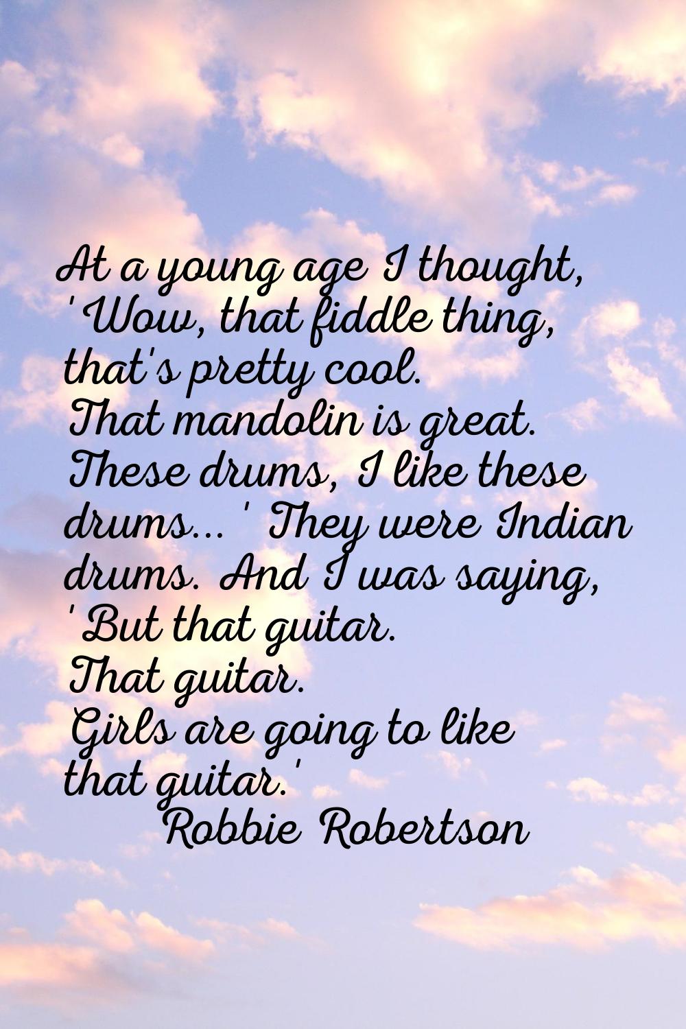 At a young age I thought, 'Wow, that fiddle thing, that's pretty cool. That mandolin is great. Thes