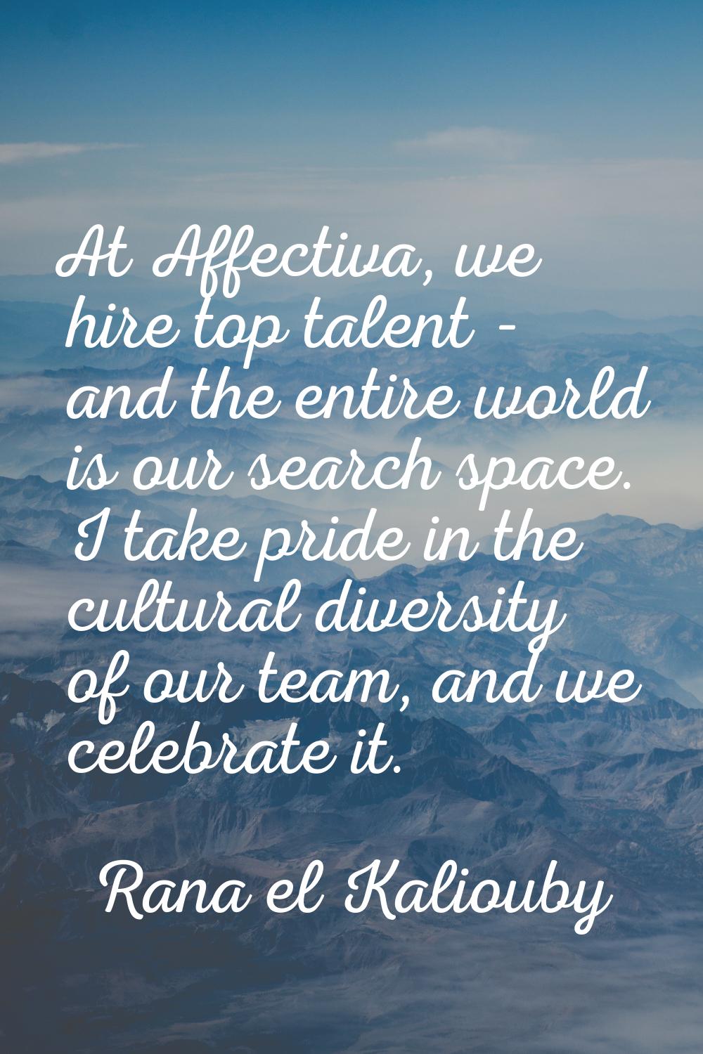 At Affectiva, we hire top talent - and the entire world is our search space. I take pride in the cu