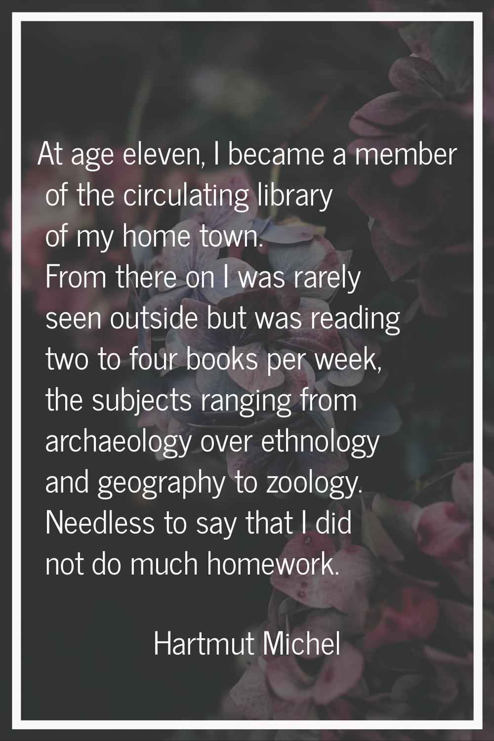 At age eleven, I became a member of the circulating library of my home town. From there on I was ra