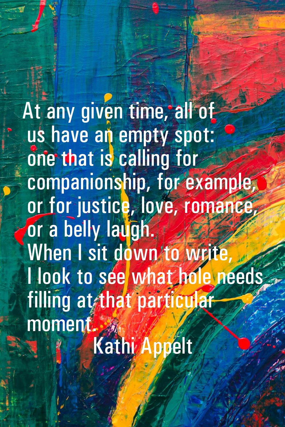 At any given time, all of us have an empty spot: one that is calling for companionship, for example