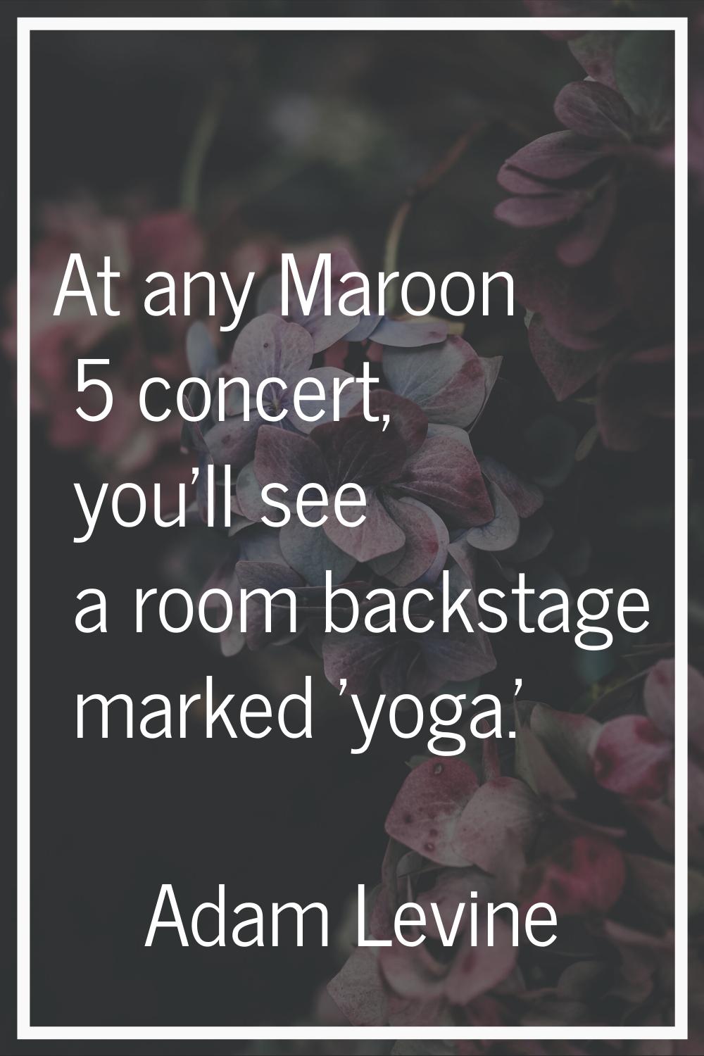 At any Maroon 5 concert, you'll see a room backstage marked 'yoga.'