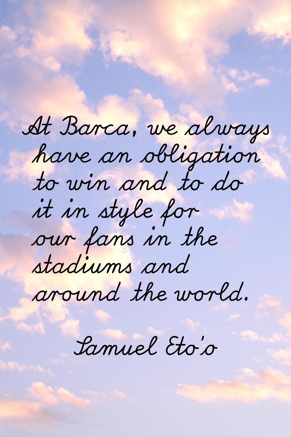 At Barca, we always have an obligation to win and to do it in style for our fans in the stadiums an