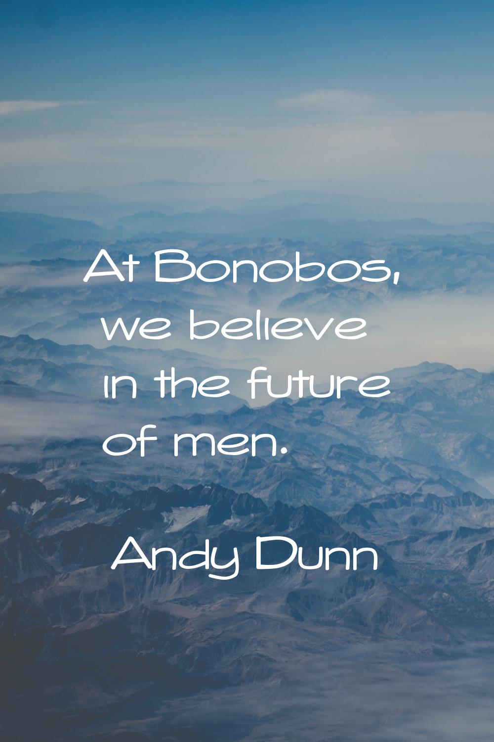 At Bonobos, we believe in the future of men.