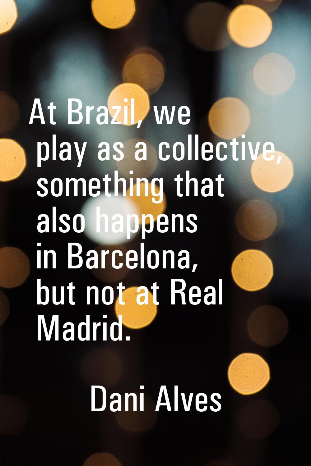 At Brazil, we play as a collective, something that also happens in Barcelona, but not at Real Madri