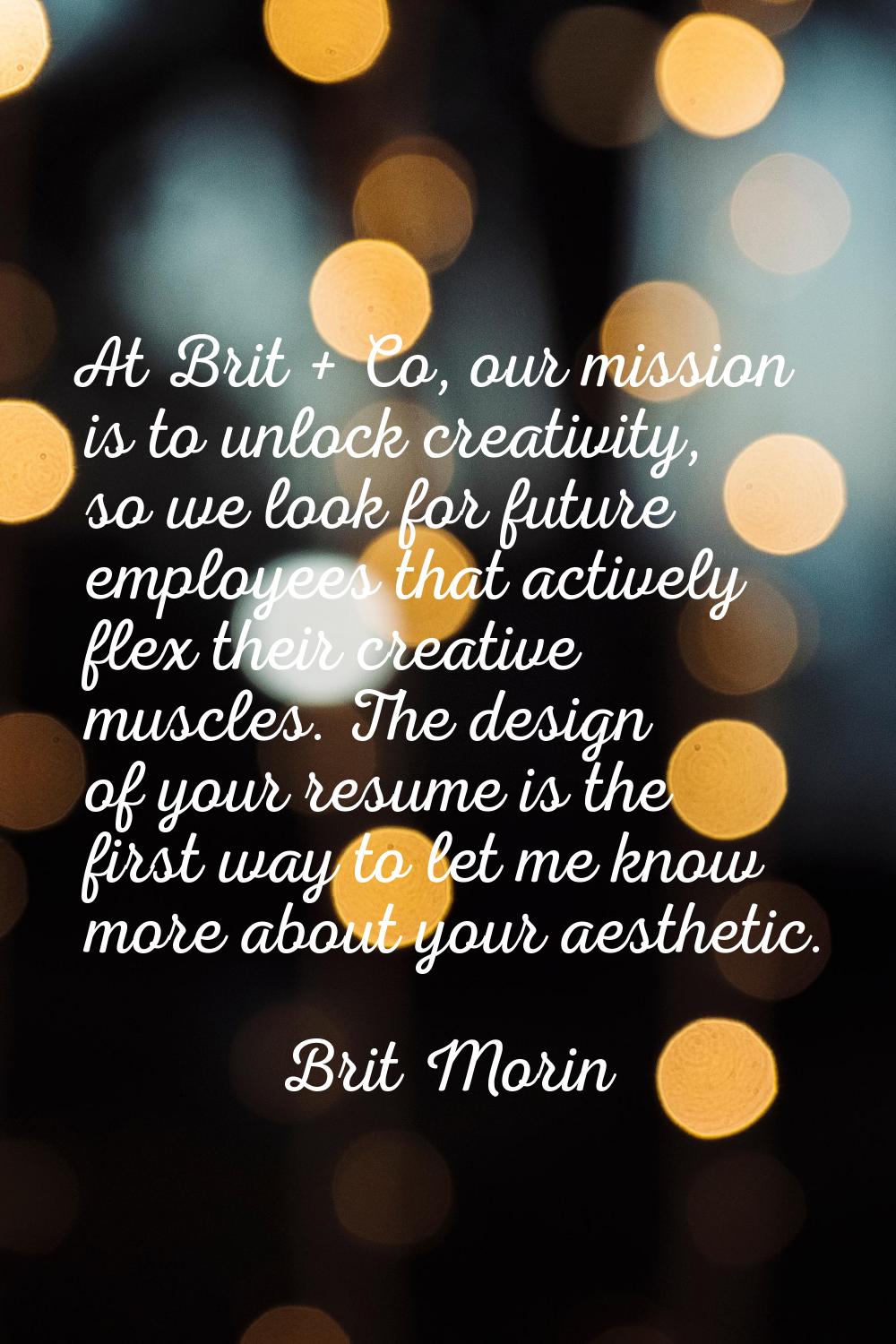 At Brit + Co, our mission is to unlock creativity, so we look for future employees that actively fl