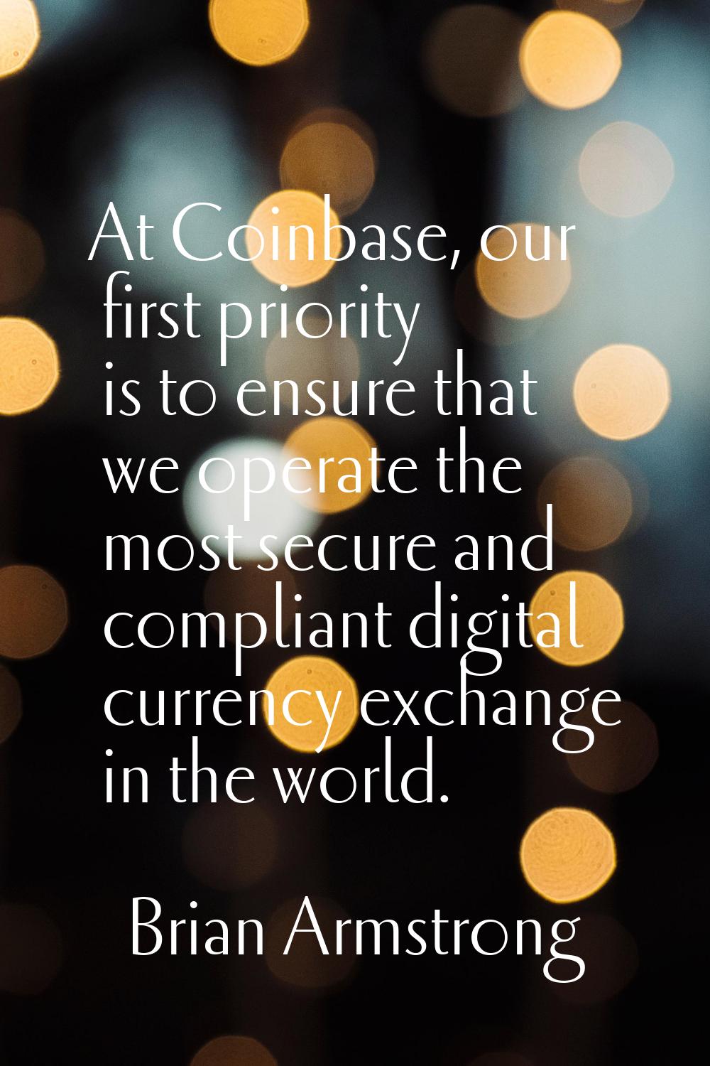 At Coinbase, our first priority is to ensure that we operate the most secure and compliant digital 