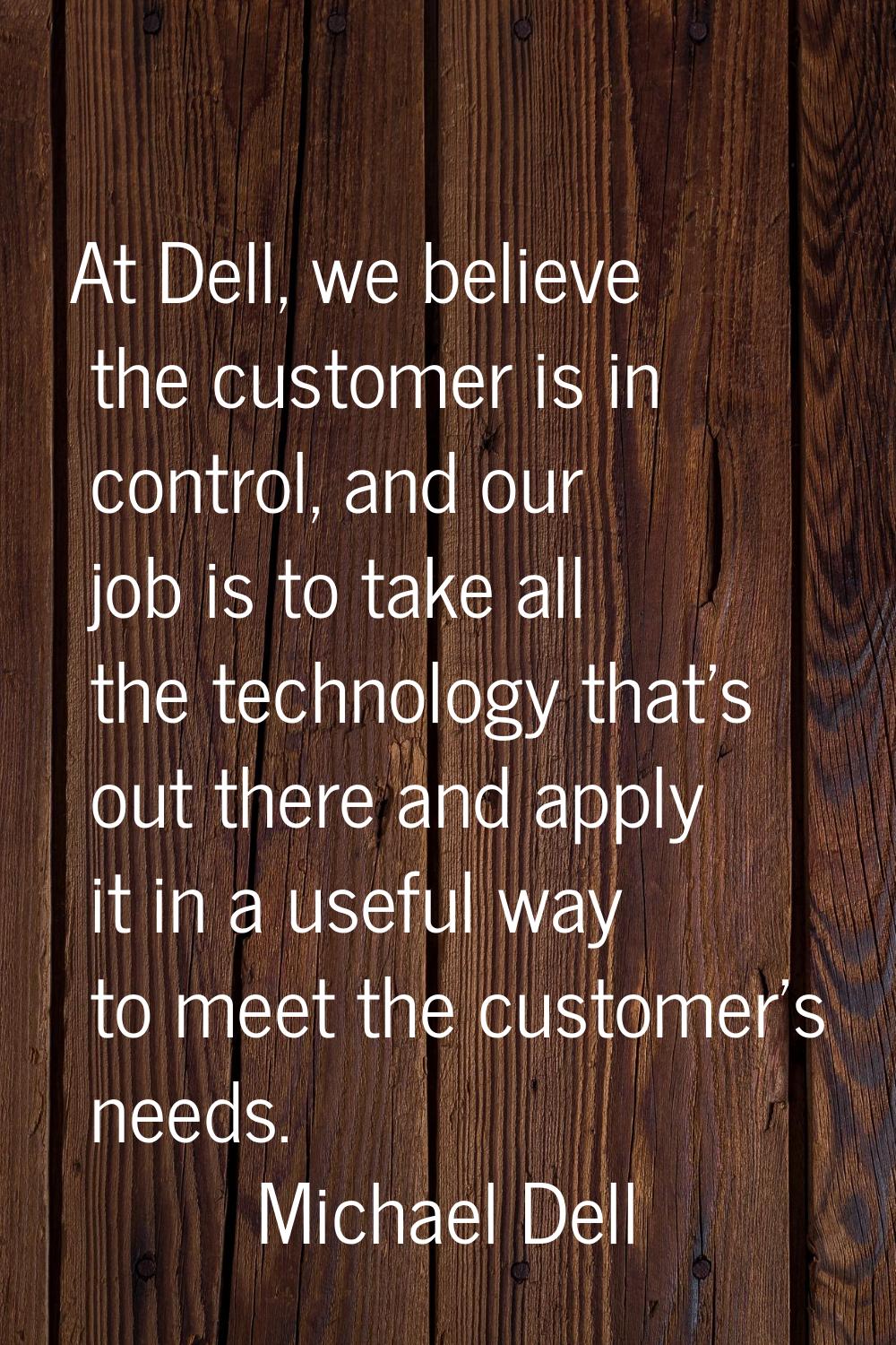 At Dell, we believe the customer is in control, and our job is to take all the technology that's ou