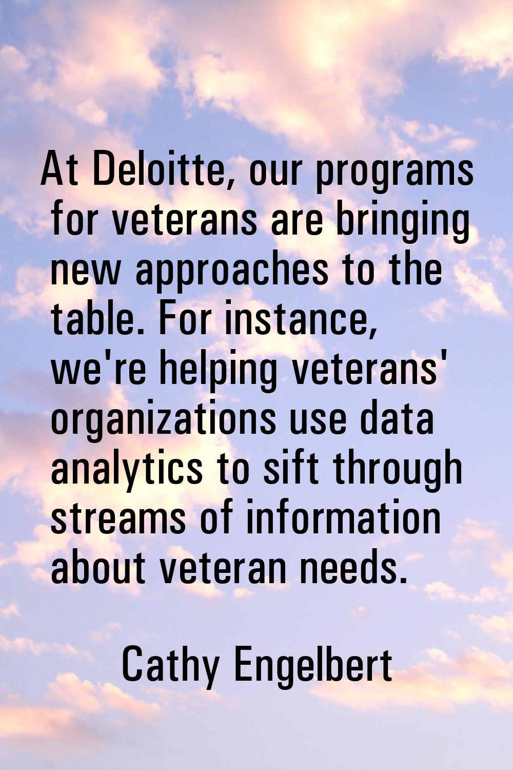 At Deloitte, our programs for veterans are bringing new approaches to the table. For instance, we'r