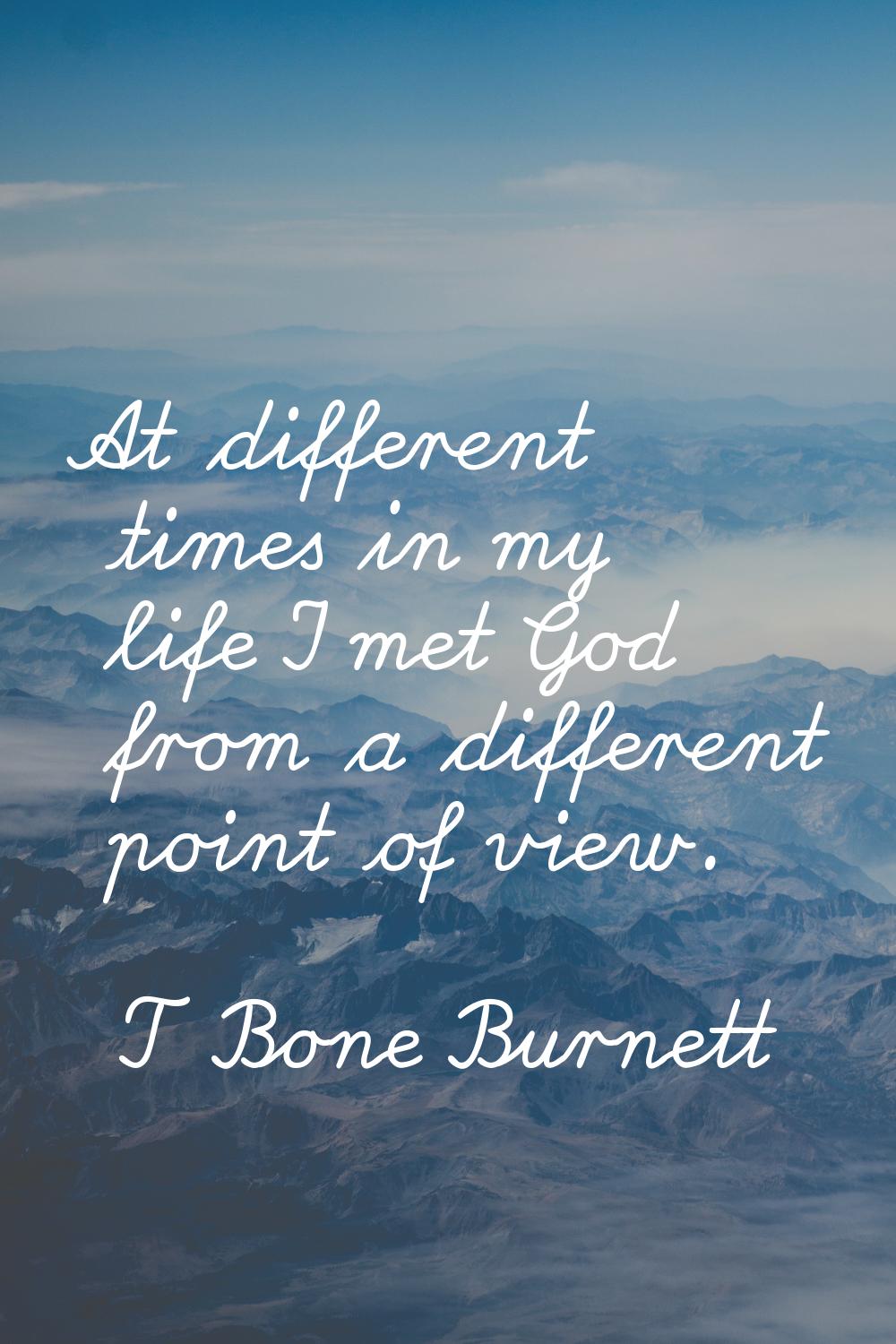 At different times in my life I met God from a different point of view.
