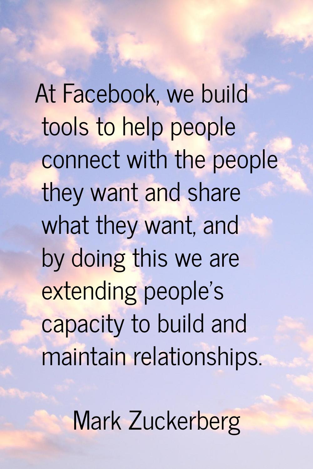 At Facebook, we build tools to help people connect with the people they want and share what they wa